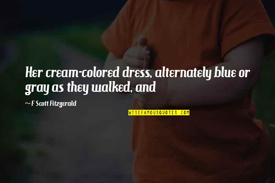 Unexcited Breeana Quotes By F Scott Fitzgerald: Her cream-colored dress, alternately blue or gray as Unexcited Breeana Quotes By F Scott Fitzgerald: Her cream-colored dress, alternately blue or gray as