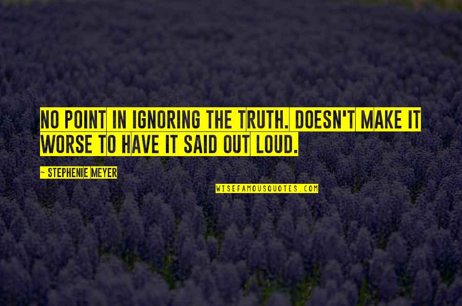 Unexcused Quotes By Stephenie Meyer: No point in ignoring the truth. Doesn't make