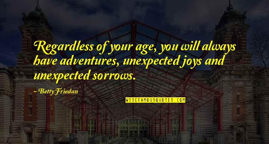 Unexpected Adventures Quotes By Betty Friedan: Regardless of your age, you will always have