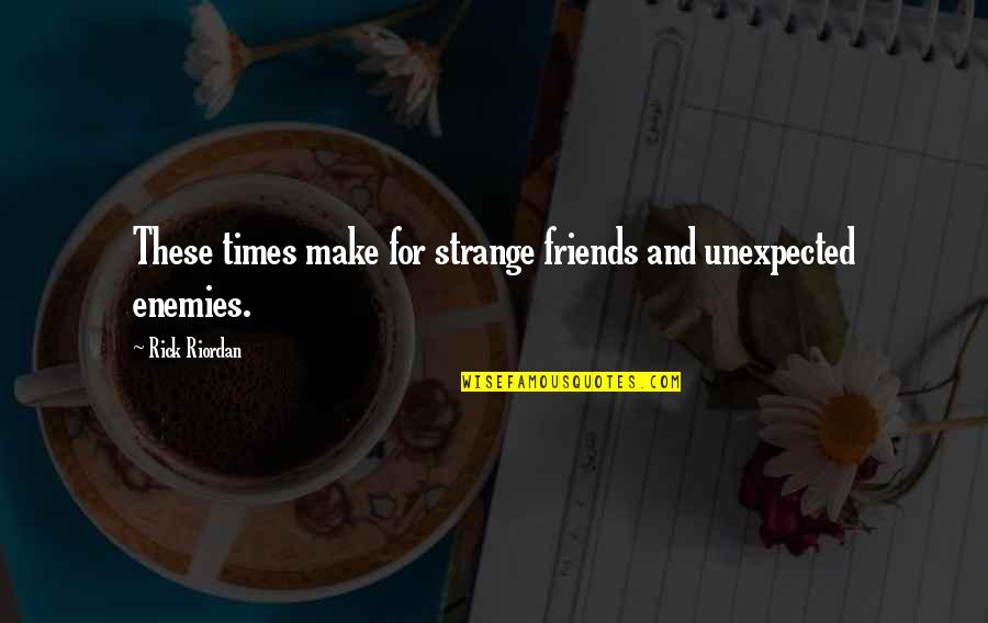 Unexpected Best Friends Quotes By Rick Riordan: These times make for strange friends and unexpected Unexpected Best Friends Quotes By Rick Riordan: These times make for strange friends and unexpected