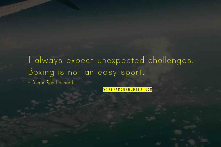Unexpected Challenges Quotes By Sugar Ray Leonard: I always expect unexpected challenges. Boxing is not