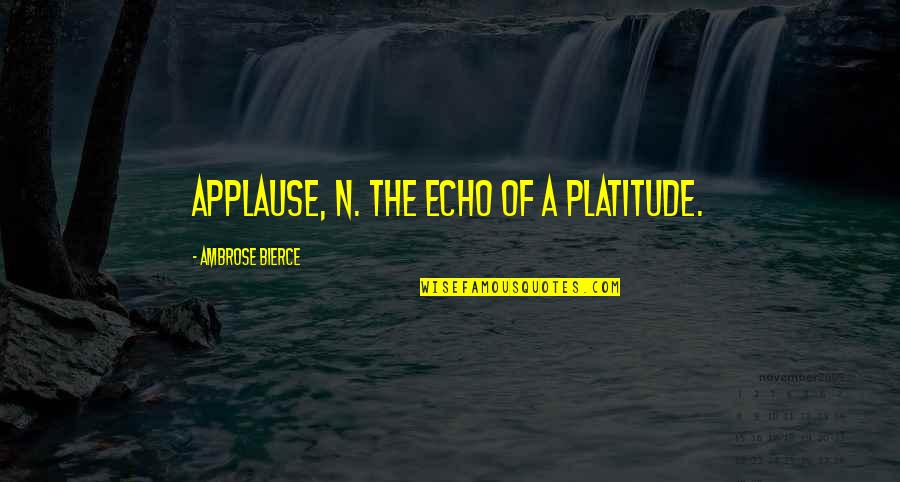 Unexpected Death Of A Friend Quotes By Ambrose Bierce: Applause, n. The echo of a platitude.