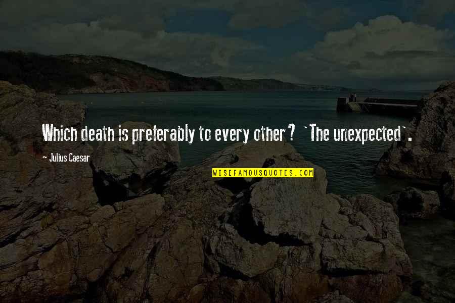 Unexpected Death Quotes By Julius Caesar: Which death is preferably to every other? 'The