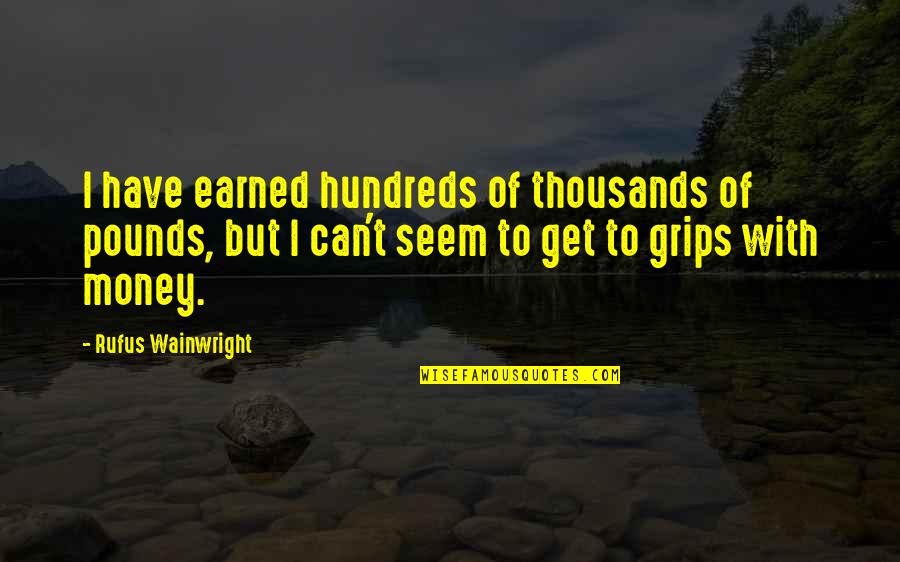 Unexpected Death Quotes By Rufus Wainwright: I have earned hundreds of thousands of pounds,