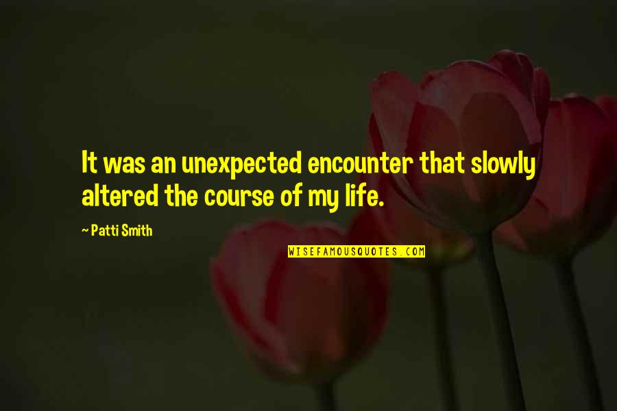 Unexpected Encounter Quotes By Patti Smith: It was an unexpected encounter that slowly altered