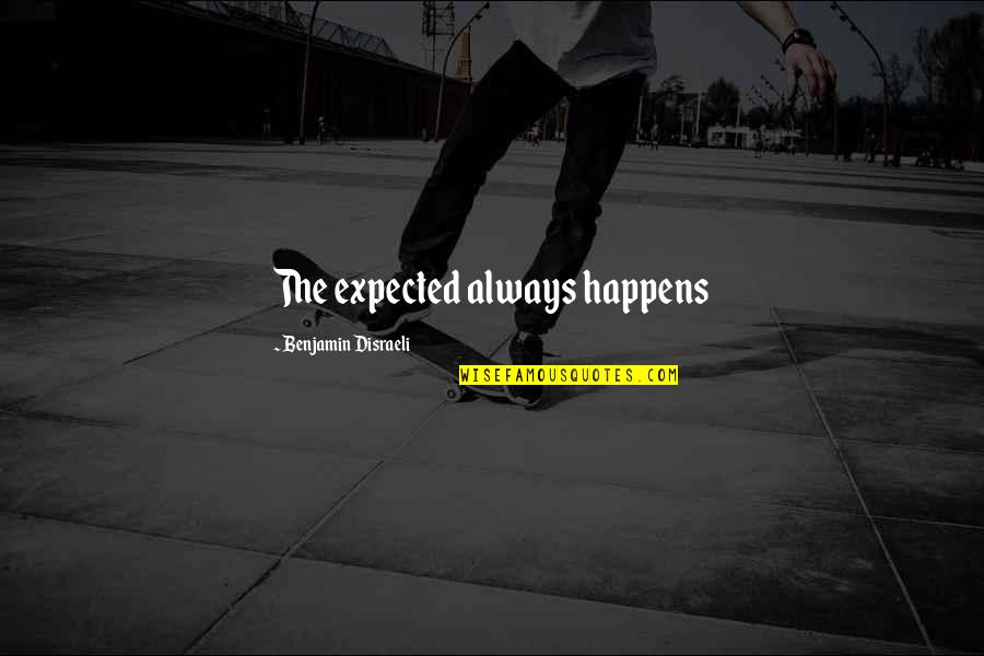 Unexpected Expected Quotes By Benjamin Disraeli: The expected always happens