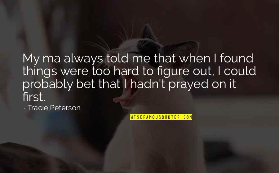Unexpected Gift Thanks Quotes By Tracie Peterson: My ma always told me that when I Unexpected Gift Thanks Quotes By Tracie Peterson: My ma always told me that when I