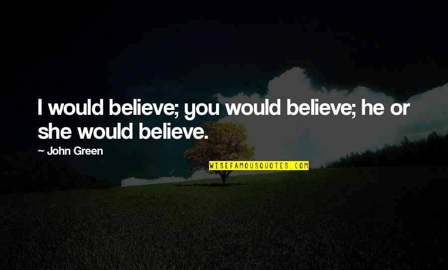 Unexpected Happening Quotes By John Green: I would believe; you would believe; he or