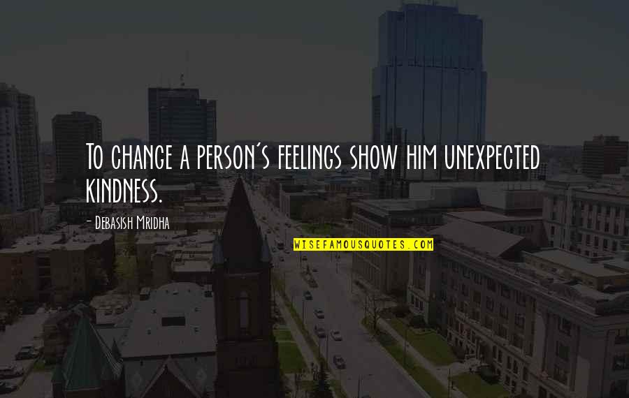 Unexpected Love And Happiness Quotes By Debasish Mridha: To change a person's feelings show him unexpected