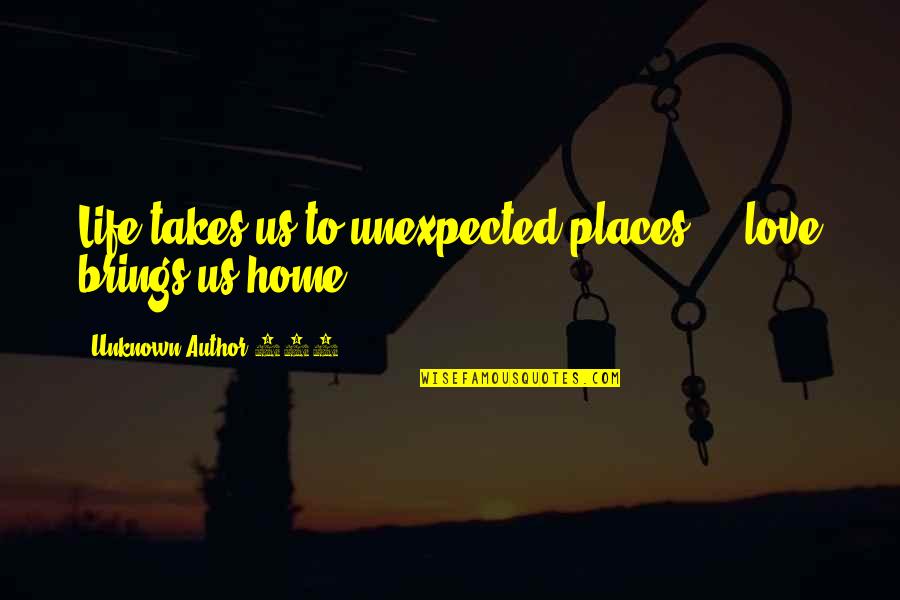 Unexpected Love Quotes By Unknown Author 770: Life takes us to unexpected places ... love