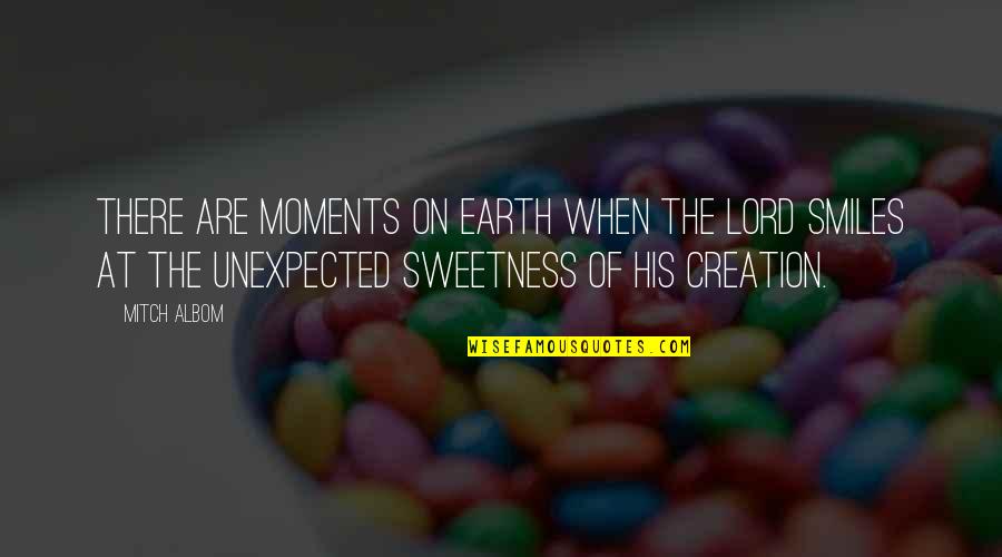 Unexpected Moments Quotes By Mitch Albom: There are moments on earth when the Lord Unexpected Moments Quotes By Mitch Albom: There are moments on earth when the Lord
