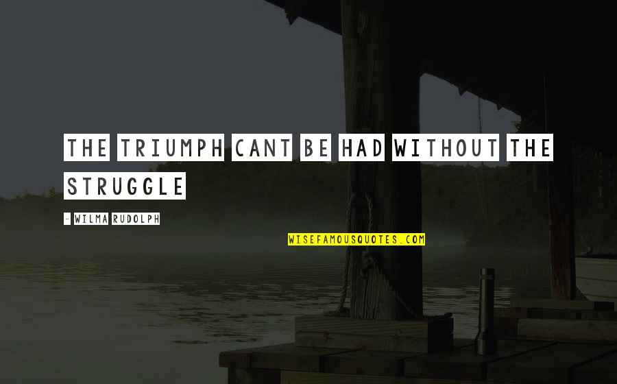 Unexpected Moments Quotes By Wilma Rudolph: the triumph cant be had without the struggle