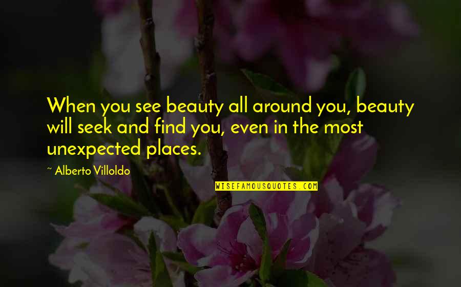 Unexpected Places Quotes By Alberto Villoldo: When you see beauty all around you, beauty