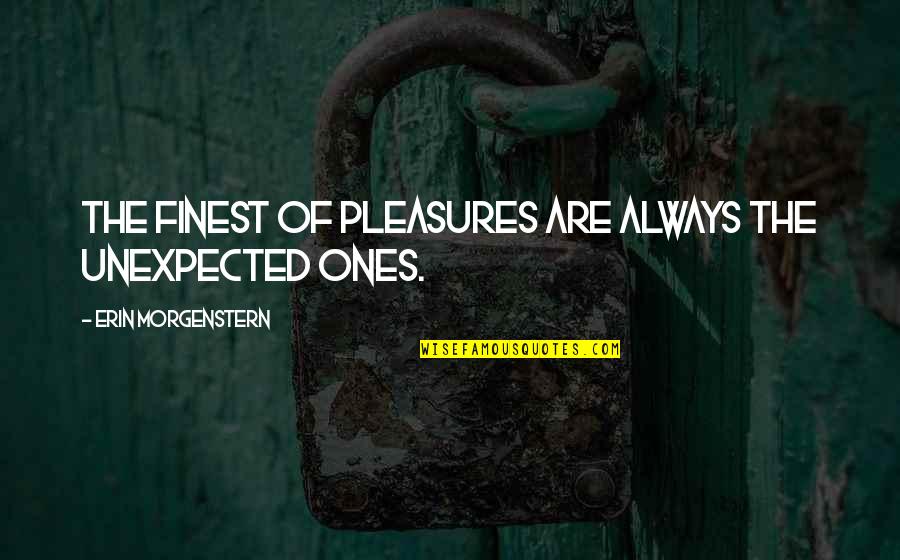 Unexpected Pleasures Quotes By Erin Morgenstern: The finest of pleasures are always the unexpected