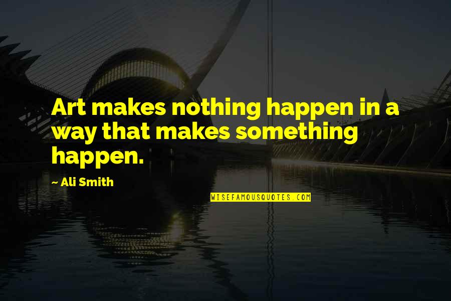 Unexpected Quotes And Quotes By Ali Smith: Art makes nothing happen in a way that