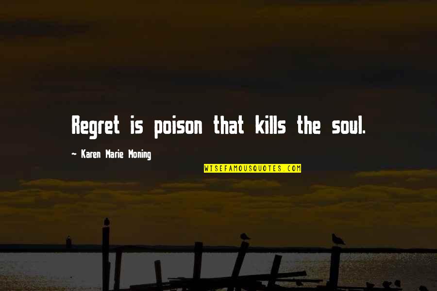 Unexpected Quotes And Quotes By Karen Marie Moning: Regret is poison that kills the soul.