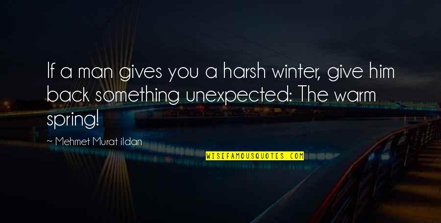 Unexpected Quotes And Quotes By Mehmet Murat Ildan: If a man gives you a harsh winter,