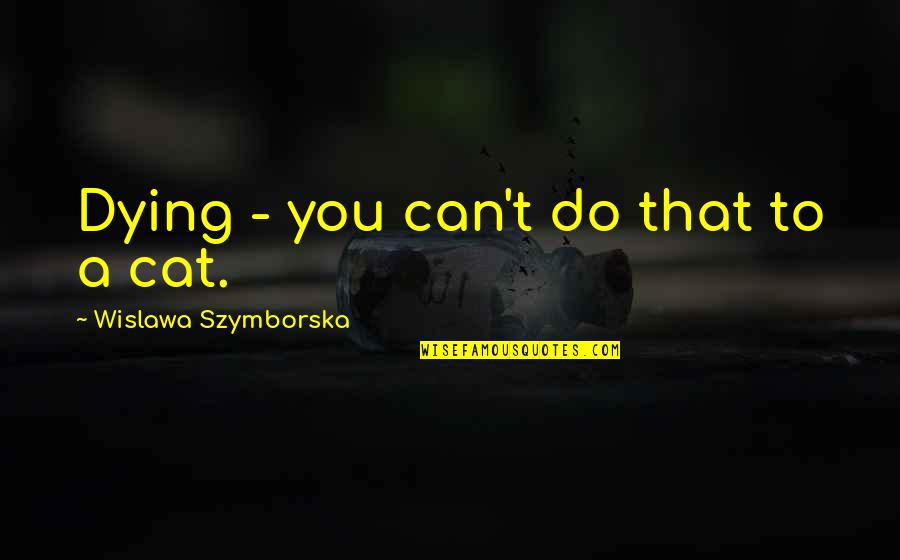 Unexpected Relationship Quotes By Wislawa Szymborska: Dying - you can't do that to a