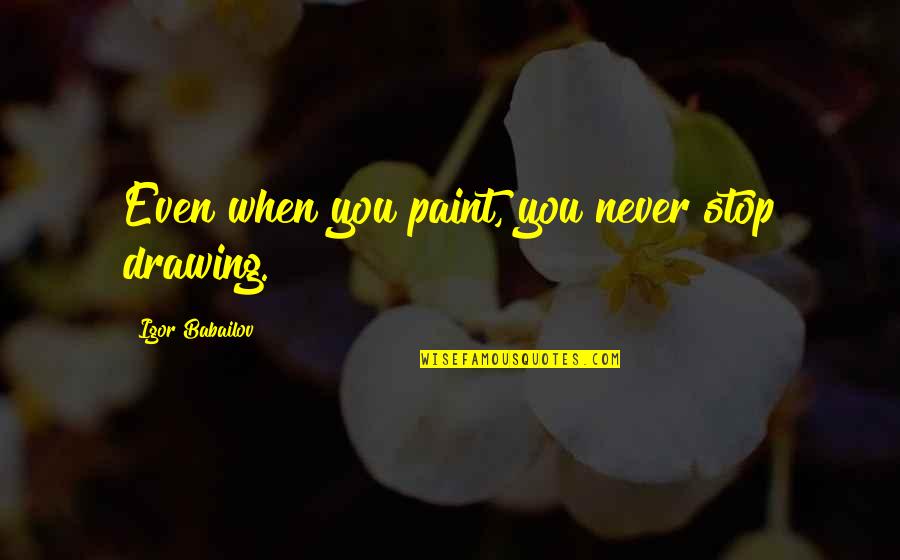 Unexpected Things Making You Happy Quotes By Igor Babailov: Even when you paint, you never stop drawing.