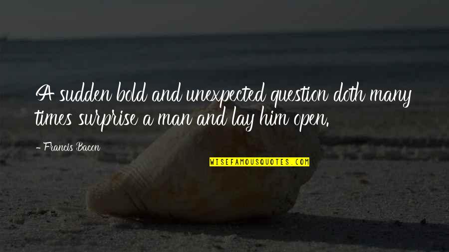Unexpected Times Quotes By Francis Bacon: A sudden bold and unexpected question doth many Unexpected Times Quotes By Francis Bacon: A sudden bold and unexpected question doth many