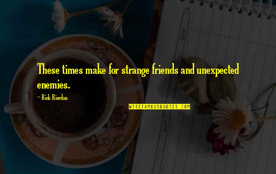 Unexpected Times Quotes By Rick Riordan: These times make for strange friends and unexpected Unexpected Times Quotes By Rick Riordan: These times make for strange friends and unexpected