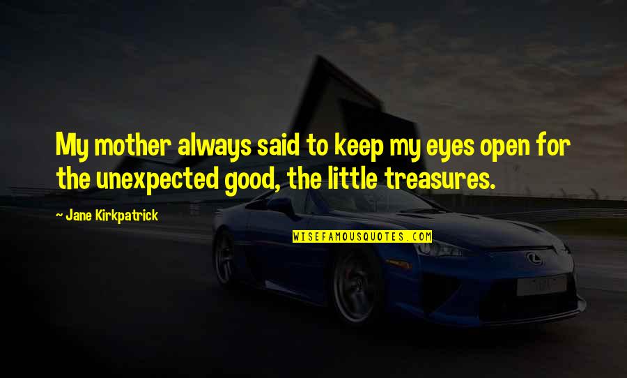 Unexpected Treasures Quotes By Jane Kirkpatrick: My mother always said to keep my eyes