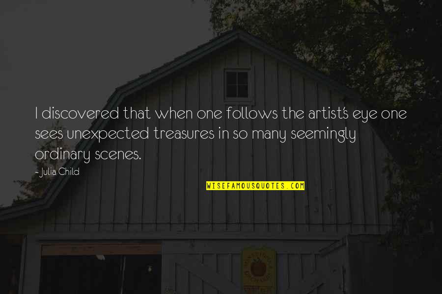 Unexpected Treasures Quotes By Julia Child: I discovered that when one follows the artist's
