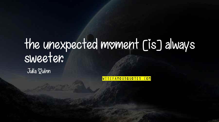 Unexpected True Love Quotes By Julia Quinn: the unexpected moment [is] always sweeter.