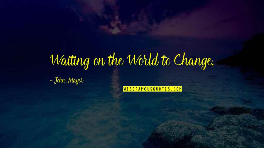 Unexperienced Quotes By John Mayer: Waiting on the World to Change,
