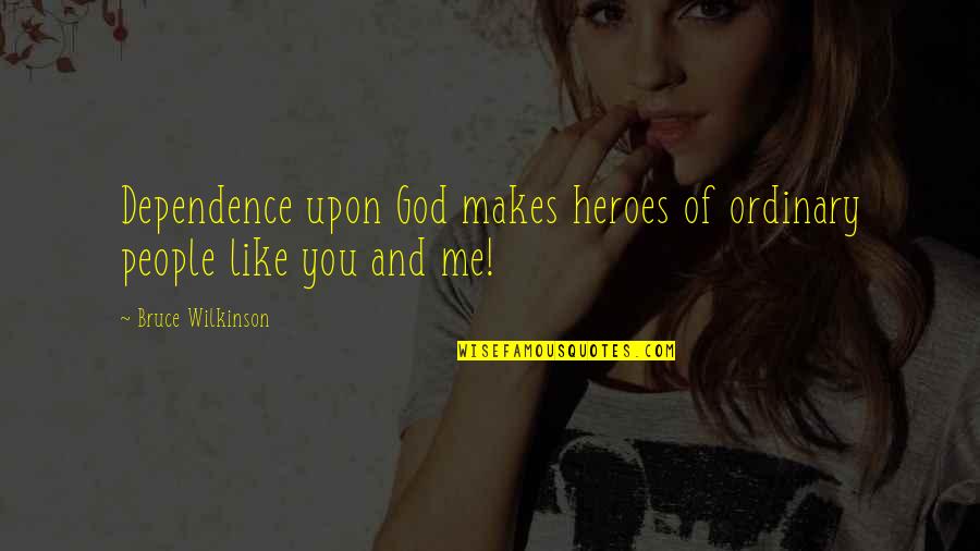 Unexperienced Teachers Quotes By Bruce Wilkinson: Dependence upon God makes heroes of ordinary people Unexperienced Teachers Quotes By Bruce Wilkinson: Dependence upon God makes heroes of ordinary people