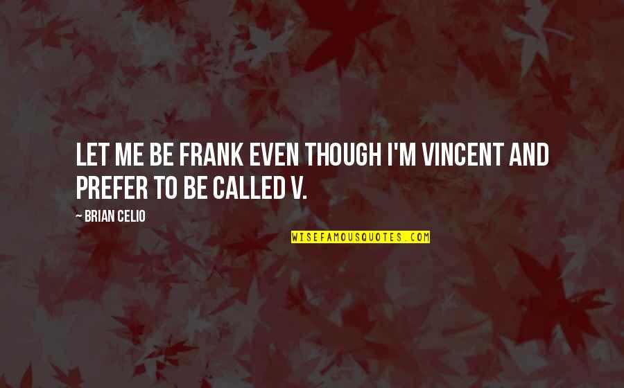 Unexplainabilty Quotes By Brian Celio: Let me be frank even though I'm Vincent