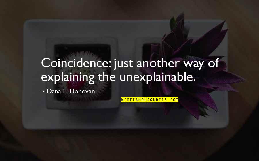 Unexplainable Quotes By Dana E. Donovan: Coincidence: just another way of explaining the unexplainable.