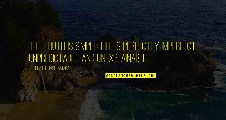 Unexplainable Quotes By HeatherAsh Amara: The truth is simple: Life is perfectly imperfect,