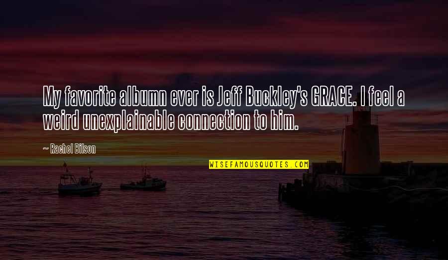 Unexplainable Quotes By Rachel Bilson: My favorite albumn ever is Jeff Buckley's GRACE.