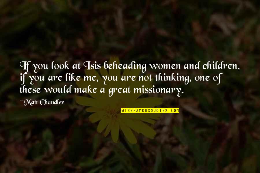 Unexplained Death Quotes By Matt Chandler: If you look at Isis beheading women and