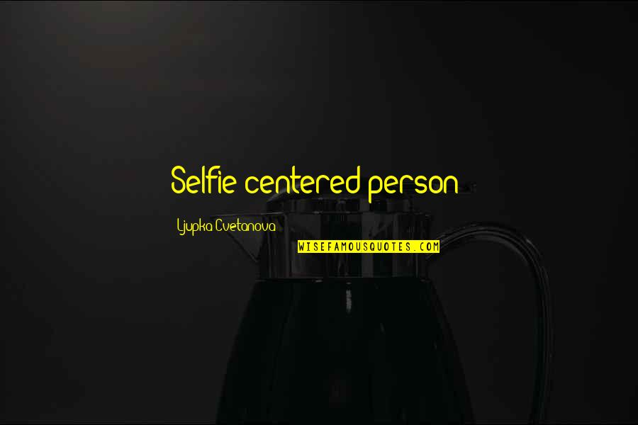 Unexplained Disappearances Quotes By Ljupka Cvetanova: Selfie-centered person!