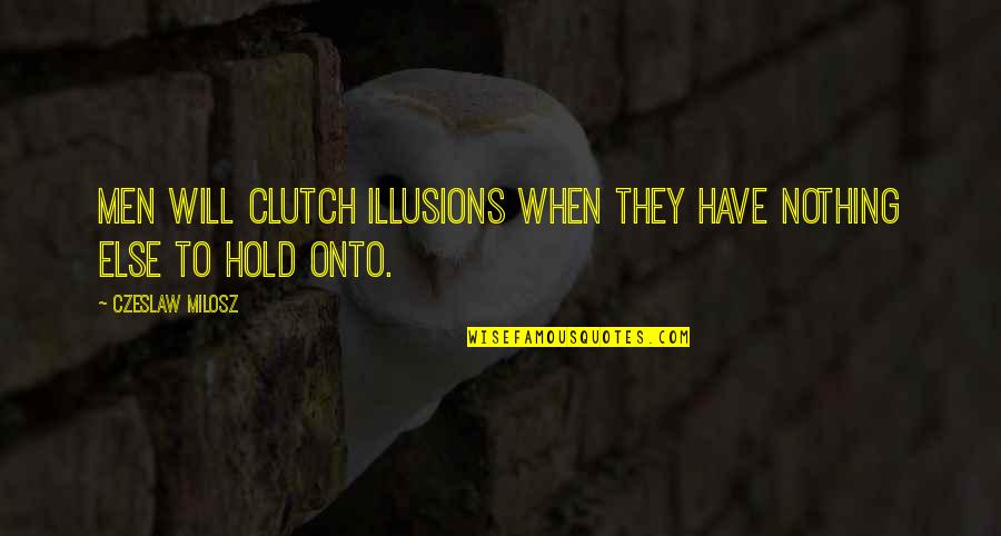 Unexplained Pain Quotes By Czeslaw Milosz: Men will clutch illusions when they have nothing