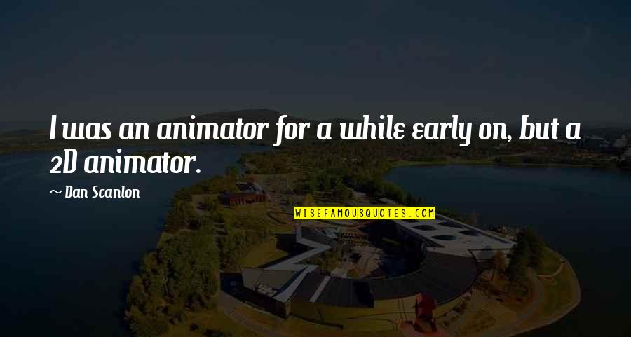 Unexplained Things That Can Stop A Wedding Quotes By Dan Scanlon: I was an animator for a while early