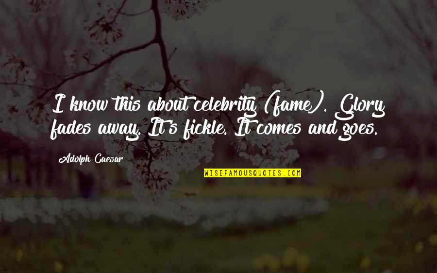 Unexplored And Unexplained Quotes By Adolph Caesar: I know this about celebrity (fame). Glory fades Unexplored And Unexplained Quotes By Adolph Caesar: I know this about celebrity (fame). Glory fades