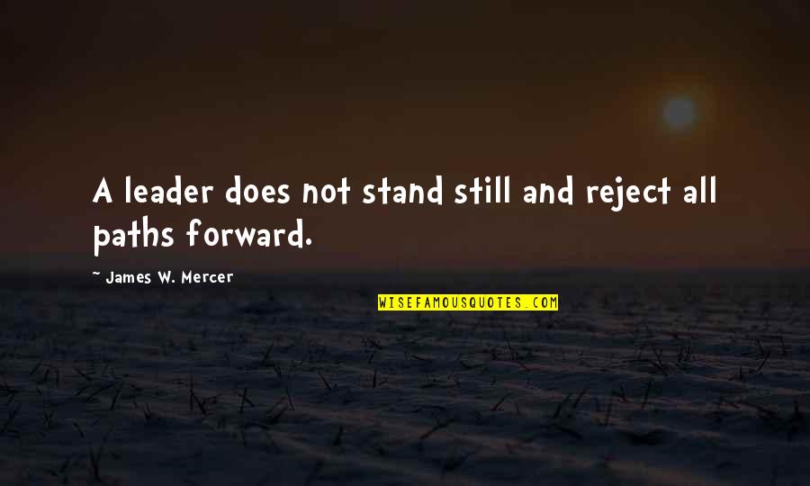 Unexplored And Unexplained Quotes By James W. Mercer: A leader does not stand still and reject