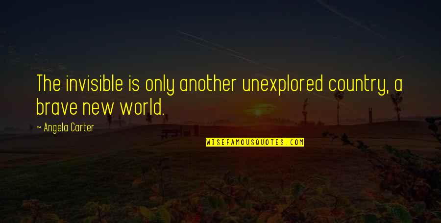 Unexplored Quotes By Angela Carter: The invisible is only another unexplored country, a