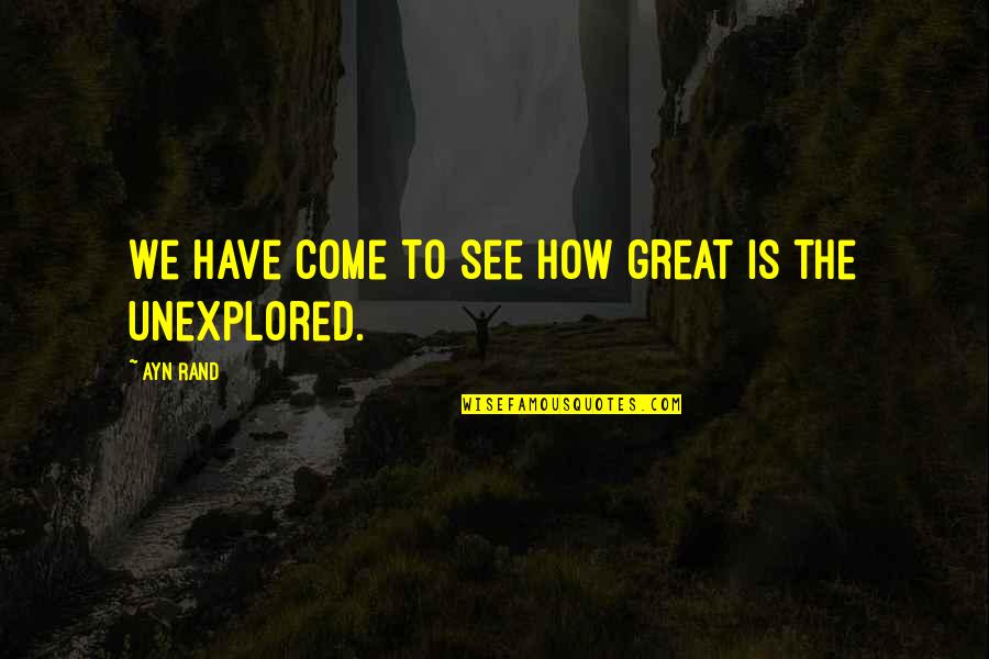 Unexplored Quotes By Ayn Rand: We have come to see how great is