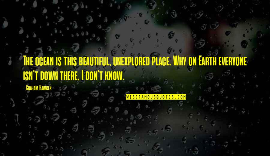 Unexplored Quotes By Graham Hawkes: The ocean is this beautiful, unexplored place. Why