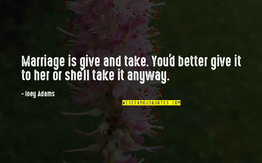 Unexpressed Hidden Love Quotes By Joey Adams: Marriage is give and take. You'd better give
