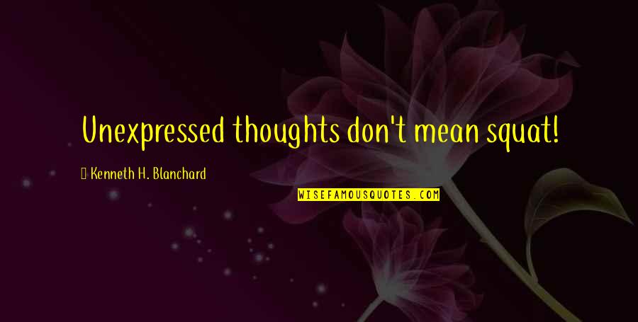 Unexpressed Thoughts Quotes By Kenneth H. Blanchard: Unexpressed thoughts don't mean squat!