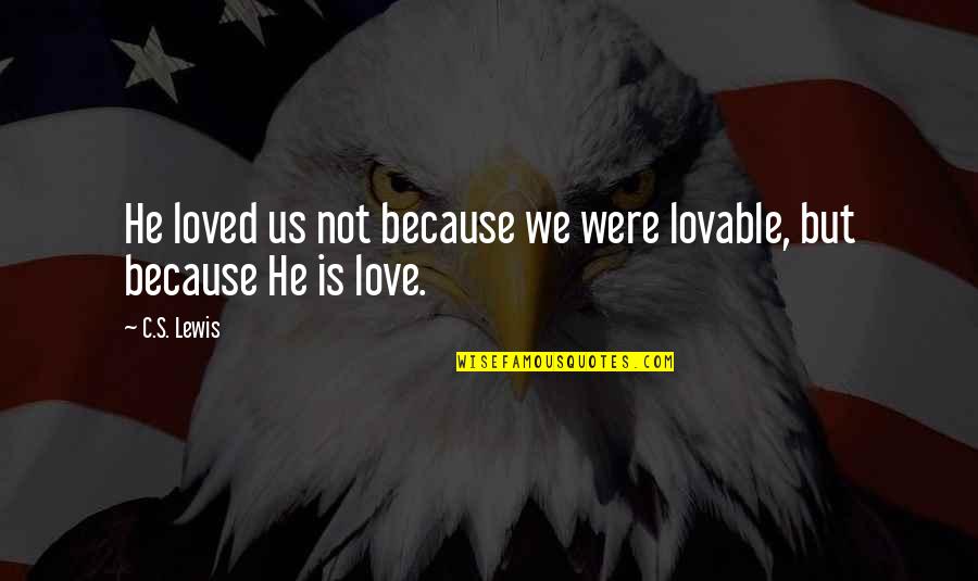 Unexquisite Quotes By C.S. Lewis: He loved us not because we were lovable,