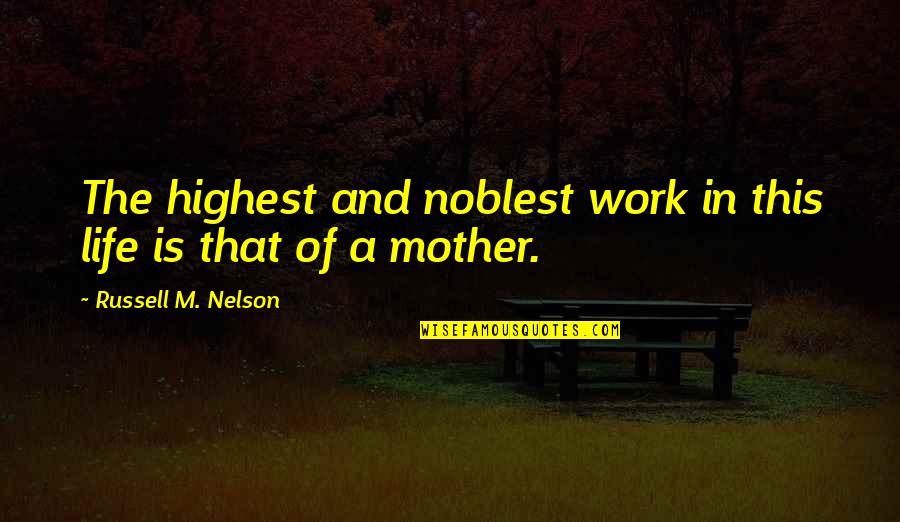 Unfailing Love Of God Quotes By Russell M. Nelson: The highest and noblest work in this life Unfailing Love Of God Quotes By Russell M. Nelson: The highest and noblest work in this life