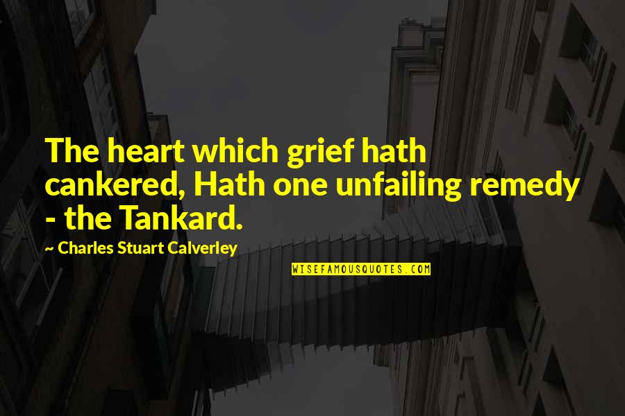 Unfailing Quotes By Charles Stuart Calverley: The heart which grief hath cankered, Hath one