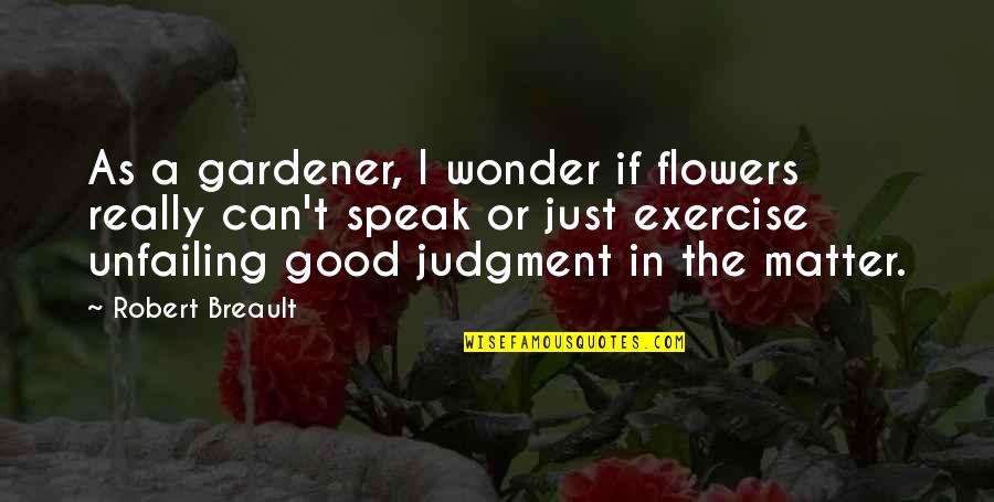 Unfailing Quotes By Robert Breault: As a gardener, I wonder if flowers really