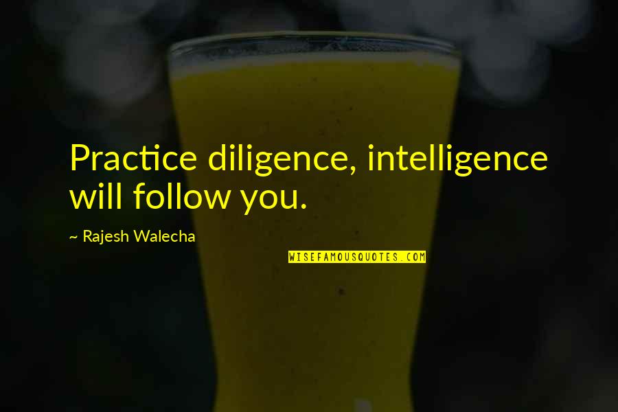 Unfailingly Def Quotes By Rajesh Walecha: Practice diligence, intelligence will follow you.